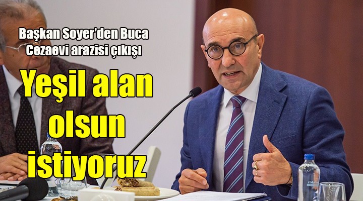 Başkan Soyer den Buca Cezaevi arazisi çıkışı: YEŞİL ALAN OLSUN İSTİYORUZ!