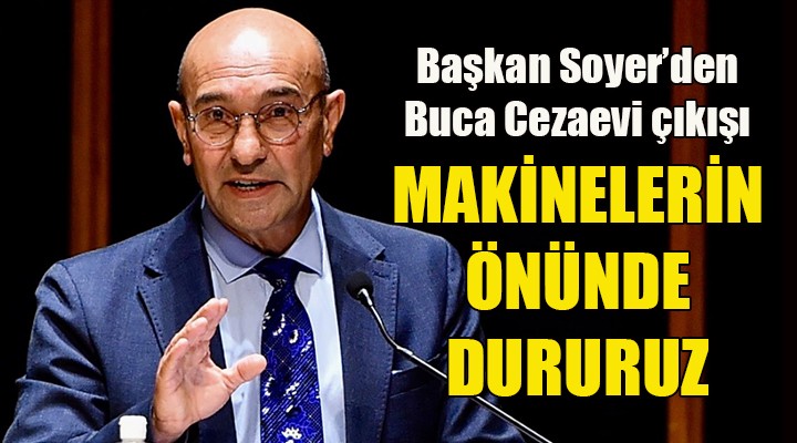 Başkan Soyer den Buca Cezaevi çıkışı: Makinelerin önünde dururuz!