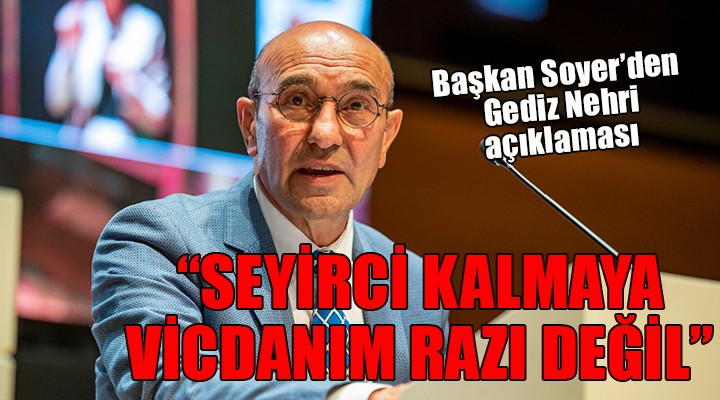 Başkan Soyer den Gediz Nehri açıklaması...  Seyirci kalmaya vicdanım razı değil 