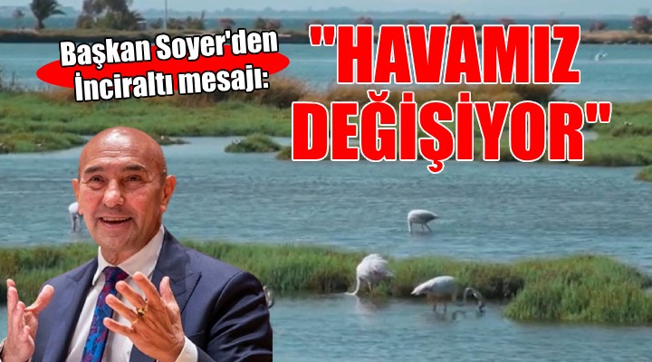 Başkan Soyer den İnciraltı mesajı:  Havamız değişiyor 