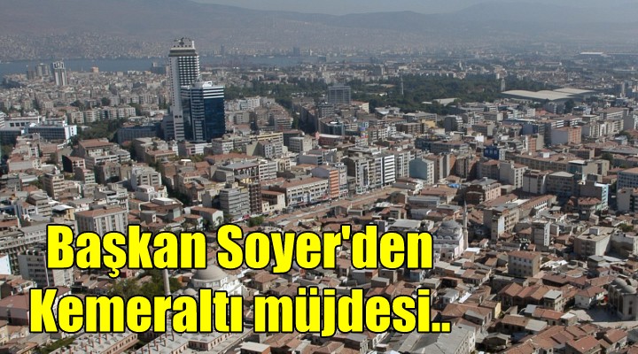 Başkan Soyer den  Kemeraltı  müjdesi