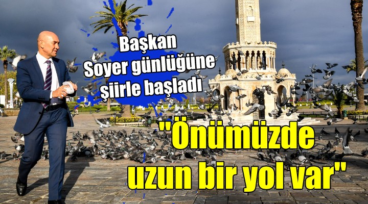 Başkan Soyer günlüğüne şiirle başladı...  Önümüzde uzun bir yol var 