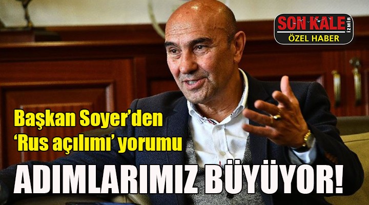 Başkan Soyer den  Rus açılımı  yorumu! ADIMLARIMIZ BÜYÜYOR!