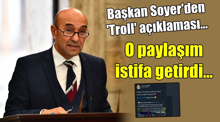 Başkan Soyer den  Troll  açıklaması... O paylaşım istifa getirdi...