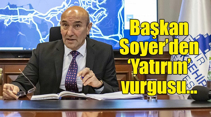 Başkan Soyer den  Yatırım  vurgusu...