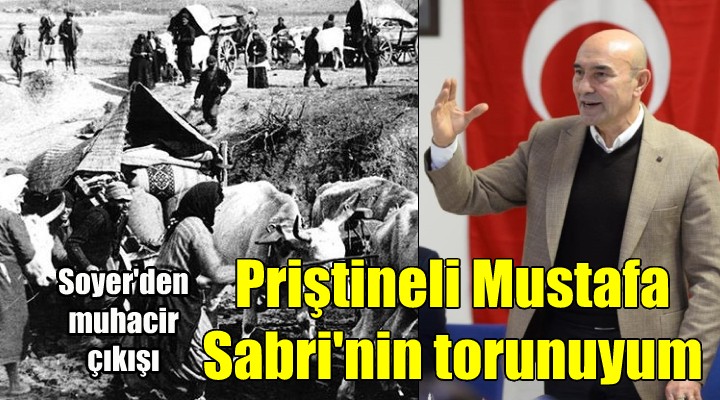 Başkan Soyer den beklenen muhacir çıkışı: PRİŞTİNELİ MUSTAFA SABRİ NİN TORUNU OLMAKTAN ONUR DUYUYORUM!