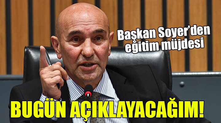 Başkan Soyer den eğitim müjdesi... BUGÜN AÇIKLAYACAĞIM!