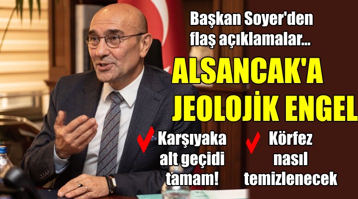 Başkan Soyer den flaş açıklamalar... KARŞIYAKA TAMAM, ALSANCAK A JEOLOJİK ENGEL