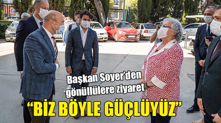 Başkan Soyer den gönüllülere ziyaret.. Biz böyle güçlüyüz!