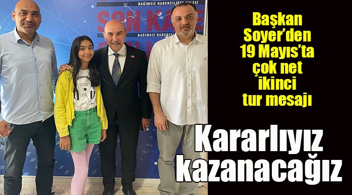 Başkan Soyer den ikinci tur için net mesaj: KARARLIYIZ, KAZANACAĞIZ!