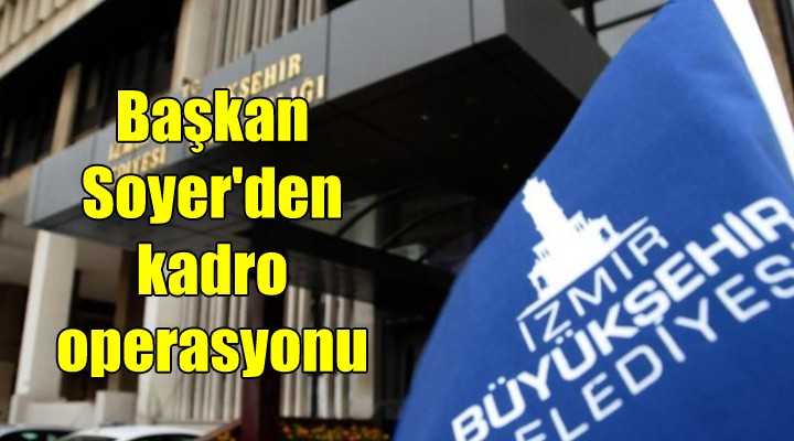 Başkan Soyer den kadro operasyonu