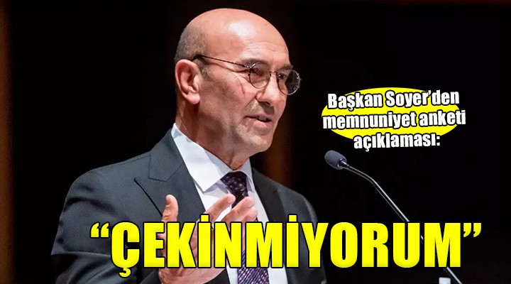 Başkan Soyer den memnuniyet anketi yorumu:  Çekinmiyorum 