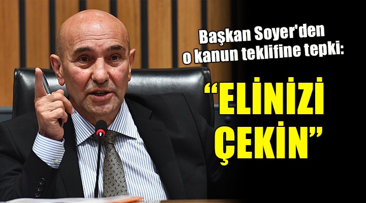 Başkan Soyer den o kanun teklifine tepki:  Zeytin ağaçlarımızdan elinizi çekin 