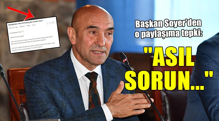 Başkan Soyer den o paylaşıma tepki:   ASIL SORUN... 
