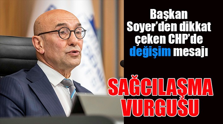 Başkan Soyer den  sağcılaşma  çıkışı ve değişim mesajı