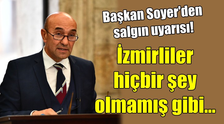 Başkan Soyer den salgın uyarısı! İzmirliler hiçbir şey olmamış gibi...