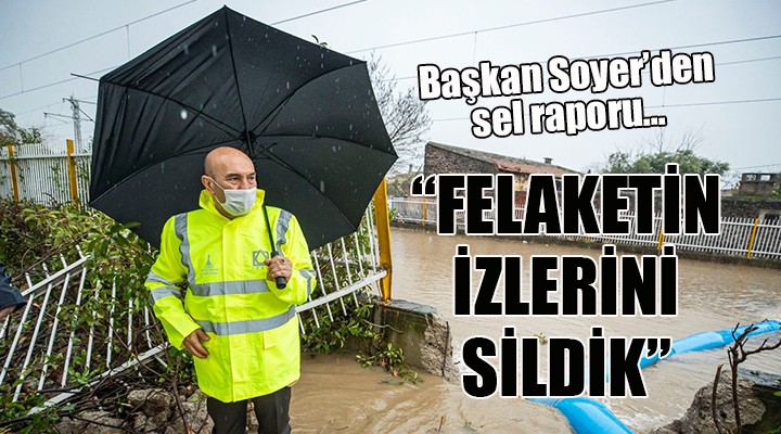 Başkan Soyer den sel raporu...  FELAKETİN İZLERİNİ SİLDİK 