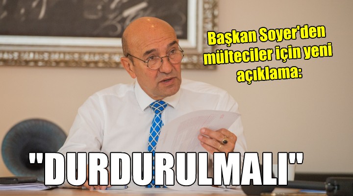 Başkan Soyer den sığınmacı açıklaması...  DURDURULMALI 