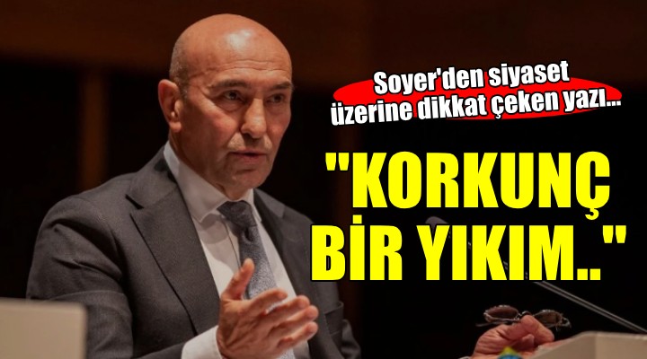 Başkan Soyer den siyaset yazısı..  Bu gidişatın sonu, korkunç bir yıkımdan başkası olamaz 