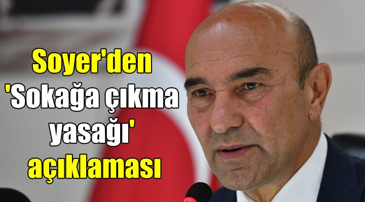 Başkan Soyer den sokağa çıkma yasağı açıklaması