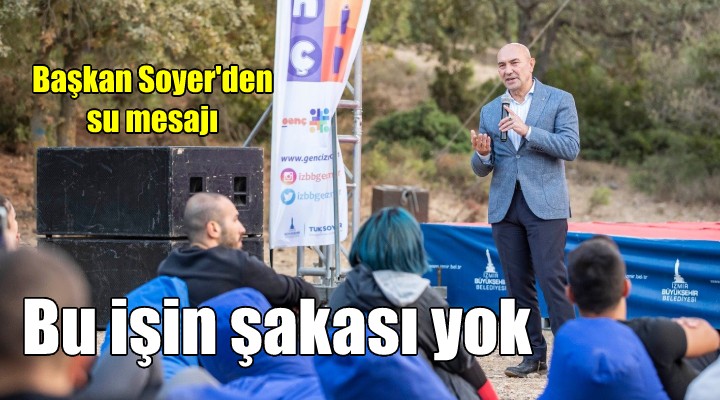 Başkan Soyer den su mesajı: Bu işin şakası yok!