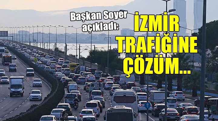 Başkan Soyer açıkladı... İzmir trafiğine çözüm!