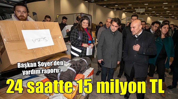 Başkan Soyer den yardım raporu... 24 SAATTE 15 MİLYON TL