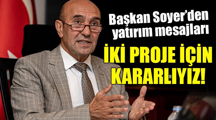 Başkan Soyer den yatırım mesajları... İKİ PROJE İÇİN KARARLIYIZ!