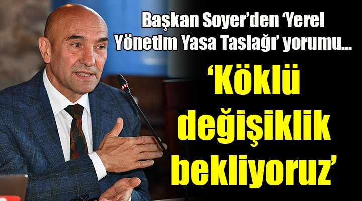 Başkan Soyer den yerel yönetim yasa taslağı yorumu