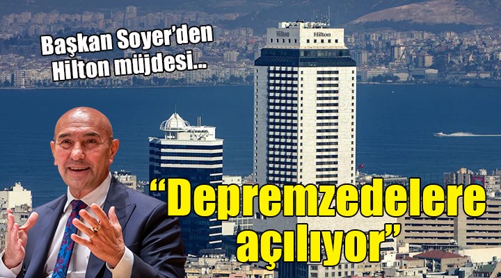 Başkan Soyer duyurdu: Hilton Oteli depremzedelere açılıyor!