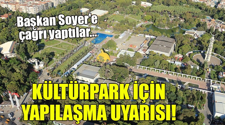 Başkan Soyer e çağrı yaptılar... KÜLTÜRPARK İÇİN YAPILAŞMA UYARISI!