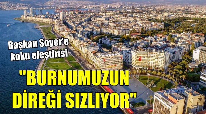 Başkan Soyer e koku tepkisi...  BURNUMUZUN DİREĞİ SIZLIYOR 