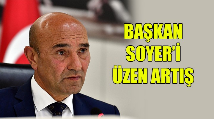 Başkan Soyer i üzen artış...