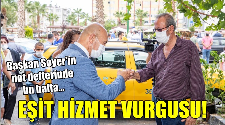 Başkan Soyer in not defterinde bu hafta... EŞİT HİZMET VURGUSU!