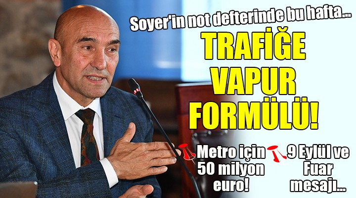 Başkan Soyer in not defterinde bu hafta...  TRAFİĞE VAPUR FORMÜLÜ