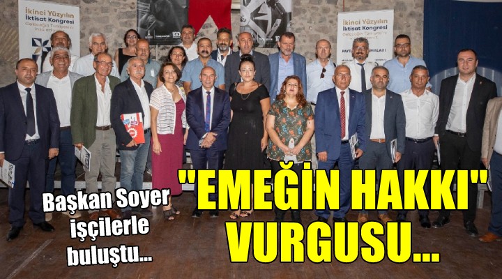 Başkan Soyer işçilerle buluştu...  Emeğin hakkının korunmasına ışık tutacaksınız 