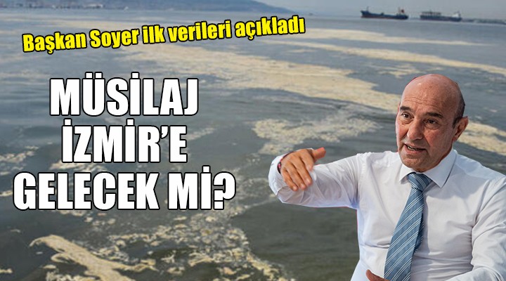 Başkan Soyer ilk verileri açıkladı... Müsilaj İzmir e gelecek mi?