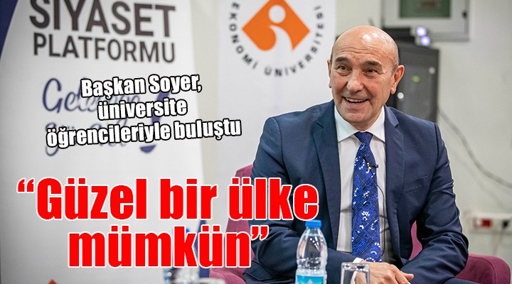 Başkan Soyer üniversite öğrencileriyle buluştu...  Güzel bir ülke kurmak mümkün 