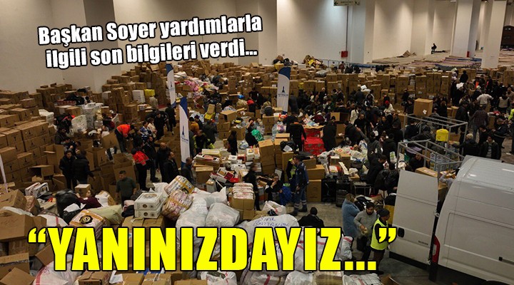 Başkan Soyer yardımlarla ilgili son bilgileri verdi...  YANINIZDAYIZ 