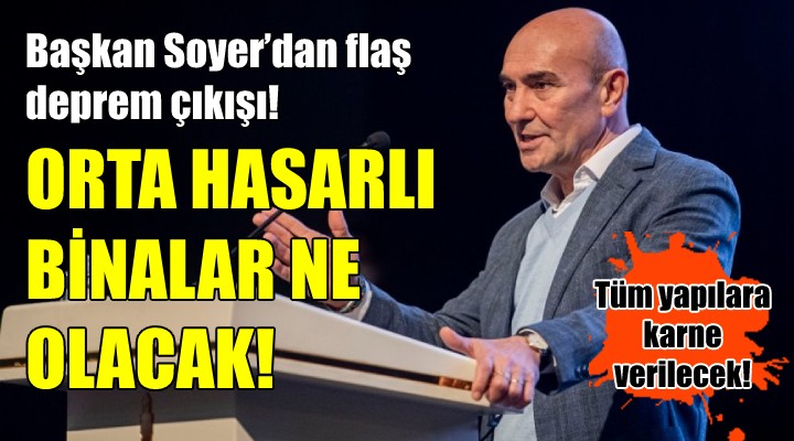 Başkan Soyer’dan flaş deprem çıkışı! ORTA HASARLILAR NE OLACAK!