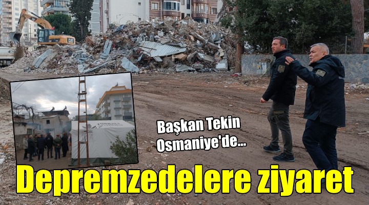 Başkan Tekin den Osmaniye de depremzedelere ziyaret..
