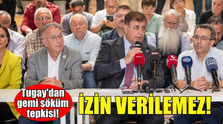 Başkan Tugay: Aliağa da kontrolsüz gemi sökümüne izin verilemez!