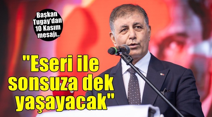 Başkan Tugay: Atatürk, en büyük eseri olan Cumhuriyet ile sonsuza dek yaşayacak