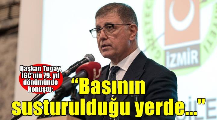 Başkan Tugay: Basının susturulduğu yerde halk susturulmuştur