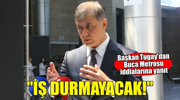 Başkan Tugay Buca Metrosu iddialarına yanıt verdi: ''İş durmayacak!''