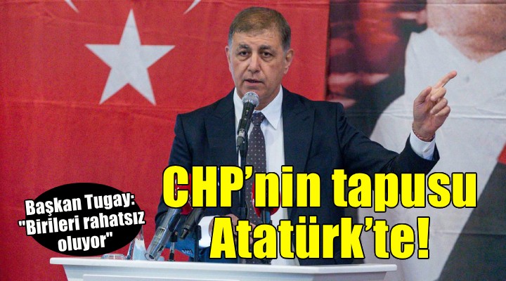Başkan Tugay: CHP’nin tapusu Atatürk’te