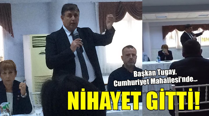 Başkan Tugay, Cumhuriyet Mahallesi nde... NİHAYET GİTTİ!