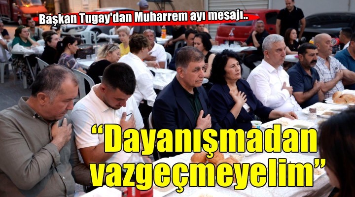 Başkan Tugay: Dayanışmadan asla vazgeçmeyelim