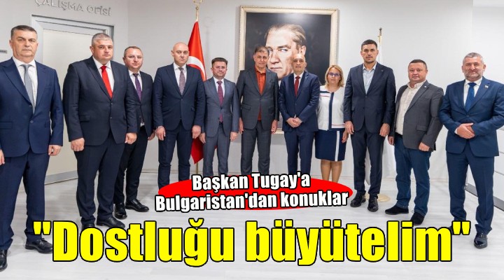 Başkan Tugay: Dostluğumuzu ortak projelerle büyütelim