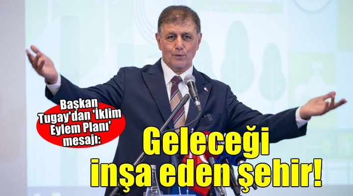 Başkan Tugay: Geleceği bekleyen değil, geleceği planlayan ve inşa eden bir şehir olmak zorundayız